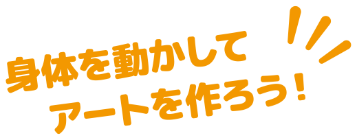 身体を動かしてアートを作ろう！
